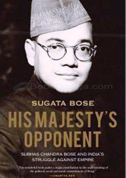 His Majesty's Opponent Subhas Chandra Bose and India's Struggle against Empire - His Majesty's Opponent Subhas Chandra Bose and India's Struggle against Empire
